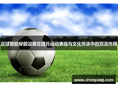 足球智能穿戴设备在提升运动表现与文化传承中的双重作用